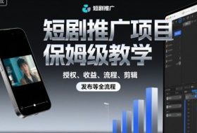 短剧推广项目保姆级教学，授权、收益、流程、剪辑，发布等全流程