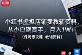 小红书虚拟店铺卖教辅资料，从小白到高手，月入1W+（保姆级攻略+教辅资料）