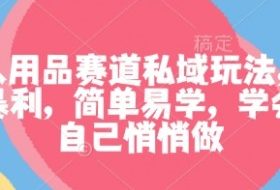 成人用品赛道私域玩法，非常暴利，简单易学，学会了自己悄悄做