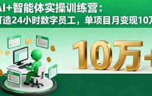 （16149期）AI+智能体实操训练营：打造24小时数字员工，单项目月变现10万+