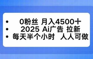 （16145期）0粉丝 月入4500+，2025AI广告拉新，每天半个小时 人人可做