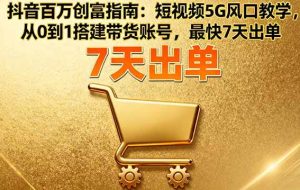 （16150期）抖音百万创富指南：短视频5G风口教学，从0到1搭建带货账号，最快7天出单