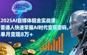 （16171期）2025AI自媒体掘金实战课：普通人快速掌握AI时代变现密码，单月变现8万+