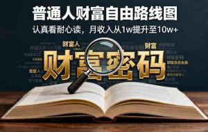 （16161期）某付费文：普通人财富自由路线图，认真看耐心读，月收入从1w提升至10w+