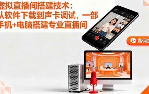 （16156期）虚拟直播间搭建技术：从软件下载到声卡调试,一部手机+电脑搭建专业直播间