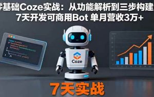 （16164期）零基础Coze实战：从功能解析到三步构建法，7天开发可商用Bot 单月营收3万+