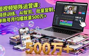 （16168期）短视频矩阵运营课：网感训练、AI智剪、批量复制，单账号月均播放量500万+