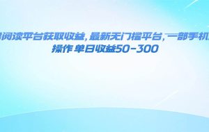 （16169期）零撸阅读平台获取收益，最新无门槛平台，一部手机即可操作 单日收益50-300