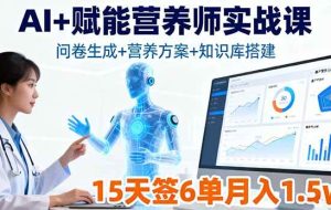 （16126期）AI+赋能营养师实战课，问卷生成+营养方案+知识库搭建，15天签6单月入1.5w