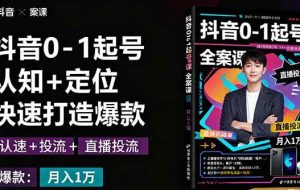 （16127期）抖音0-1起号全案课：认知+定位+直播投流+快速打造爆款，月入10万+秘籍