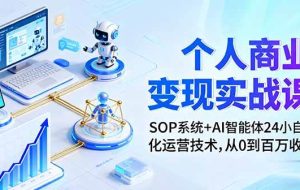 （16111期）个人商业变现实战课：SOP系统+AI智能体24小自动化运营技术，从0到百万收入