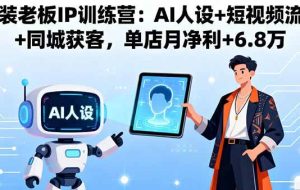 （16117期）服装老板IP训练营：AI人设+短视频流量+同城获客，单店月净利+6.8万