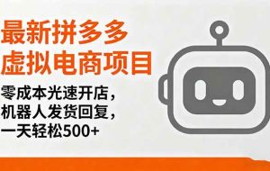 （16102期）最新拼多多虚拟电商项目，零成本光速开店，机器人发货回复，一天轻松500+