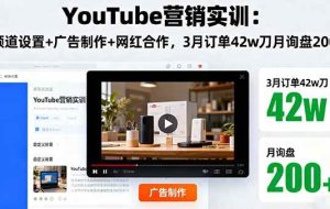 （16107期）YouTube营销实训：频道设置+广告制作+网红合作，3月订单42w刀月询盘200+