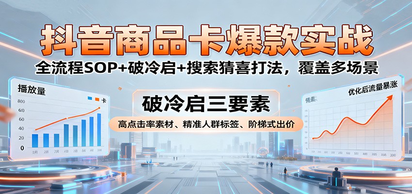 抖音商品卡爆款实战:全流程SOP+破冷启+搜索猜喜打法,覆盖多场景 抖音商品卡爆款实战:全流程SOP+破冷启+搜索猜喜打法,覆盖多场景