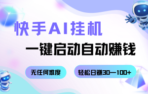 快手AI挂机,一键启动自动赚钱 无任何难度,轻松日赚30—100+