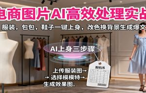 电商图片AI高效处理实战，服装，包包，鞋子一键上身，改色换背景生成爆文