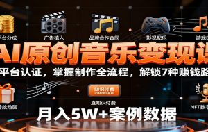 AI原创音乐变现课:学平台认证,掌握制作全流程,解锁7种赚钱路径