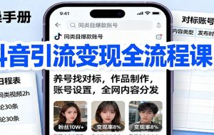 抖音引流变现全流程课：养号找对标，作品制作，账号设置，全网内容分发