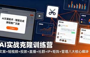（16328期）AI实战克隆训练营：文案+短视频+投放+直播+社群+IP+矩阵+管理八大核心模块