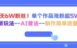 (16340期)6天6W粉丝!单个作品涨粉超5W!最新玩法–AI普法–制作简单流量高