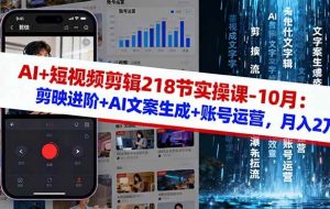 (16353期)AI+短视频剪辑218节实操课-10月:剪映进阶+AI文案生成+账号运营,月入2万