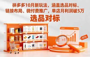 (16364期)拼多多10月新玩法,涵盖选品对标、链接布局、微付费推广,单店月利润破5万