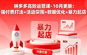 （16366期）拼多多高阶运营课-10月更新：强付费打法+活动突围+数据优化+暴力起店