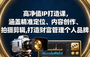 （16368期）高净值IP打造课，涵盖精准定位、内容创作、拍摄剪辑,打造财富管理个人品牌