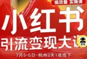 小红书引流变现7月线下大课，一次性讲透小红书笔记、矩阵、投放、引流、转化的全流程SOP