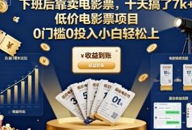 下班后靠卖电影票，十天搞了7k+，低价电影票项目，0门槛0投入小白轻松上手【揭秘】