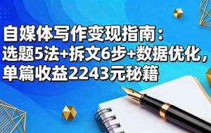 (16378期)自媒体写作变现指南:选题5法+拆文6步+数据优化,单篇收益2243元秘籍