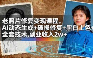 (16379期)老照片修复变现课程,AI动态生成+破损修复+黑白上色+全套技术,副业收入2w+
