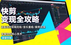 (16382期)快剪变现全攻略:涵盖高效剪辑流程/音乐重组/案例实操,掌握快剪核心技术