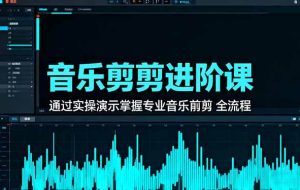 (16383期)音乐剪辑进阶课:通过实操演示掌握专业的音乐剪辑全流程技能