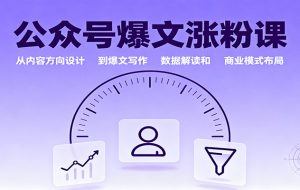 公众号爆文涨粉课:从内容方向设计到爆文写作,数据解读和商业模式布局