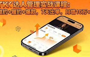 (16390期)TK达人管理实战课程:邀约+履约+爆款,7天出单,月增10万+