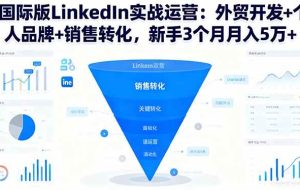 (16397期)国际版LinkedIn实战运营:外贸开发+个人品牌+销售转化,新手3个月月入5万+