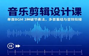音乐剪辑设计课:单首BGM 3种破节奏法,多首重组与音效衔接