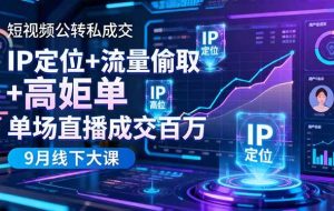 (16406期)短视频公转私成交9月线下大课,IP定位+流量偷取+高客单,单场直播成交百万