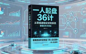 (16408期)一人起盘36计:从零搭建稳定变现系统,实现低成本创业,月入五位数+