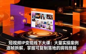 (16410期)短视频IP变现线下大课:大量实操案例逐帧拆解,掌握可复制落地的搞钱技能