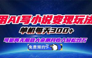 (16412期)用AI写小说变现玩法,单机每天300+可矩阵无限放大,亲测小白也能轻松月…