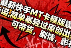 最新快手MT卡模版震撼多米诺,简单粗暴轻松过原创出框,可带货,剧情,影视