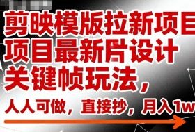 剪映模版拉新项目最新图片设计关键帧玩法,人人可做,直接抄,月入1w+