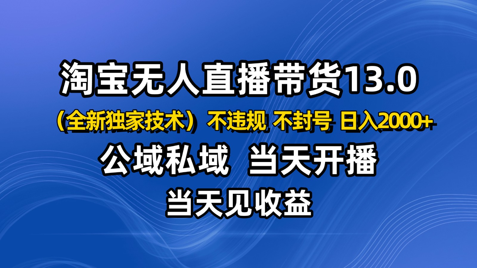 淘宝无人直播13.0,公域私域技术,不封号,不违规 布局下半年旺季赛道,日入2000+ 淘宝无人直播13.0,公域私域技术,不封号,不违规 布局下半年旺季赛道,日入2000+