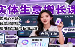 实体生意增长课:获客核心方法,赚钱底层逻辑,直播电商实操与私域运营