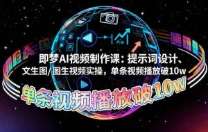 (16417期)即梦AI视频制作课:提示词设计、文生图/图生视频实操,单条视频播放破10w