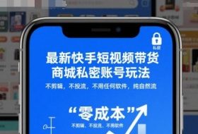 最新快手短视频带货商城私密账号玩法,不剪辑,不投流,不用任何软件,纯自然流