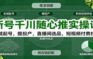 新号千川随心推实操课:全域起号,提投产,直播间选品,短视频付费拉爆